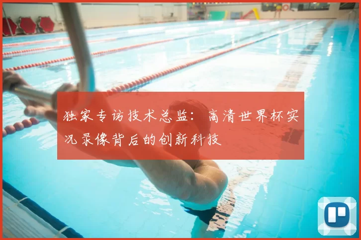 独家专访技术总监：高清世界杯实况录像背后的创新科技