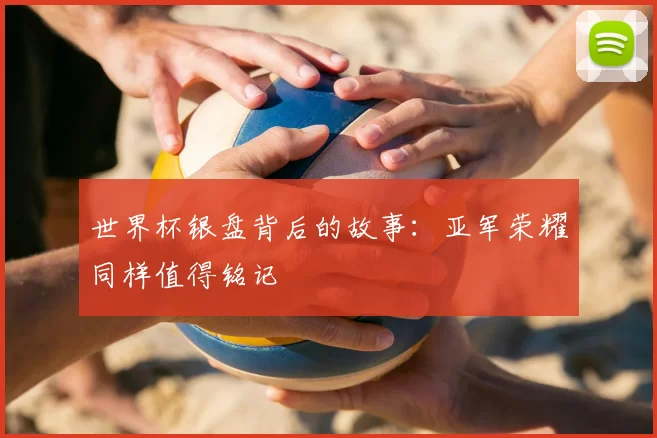 世界杯银盘背后的故事:亚军荣耀同样值得铭记