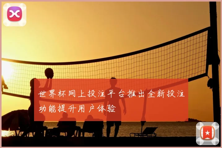 世界杯网上投注平台推出全新投注功能提升用户体验