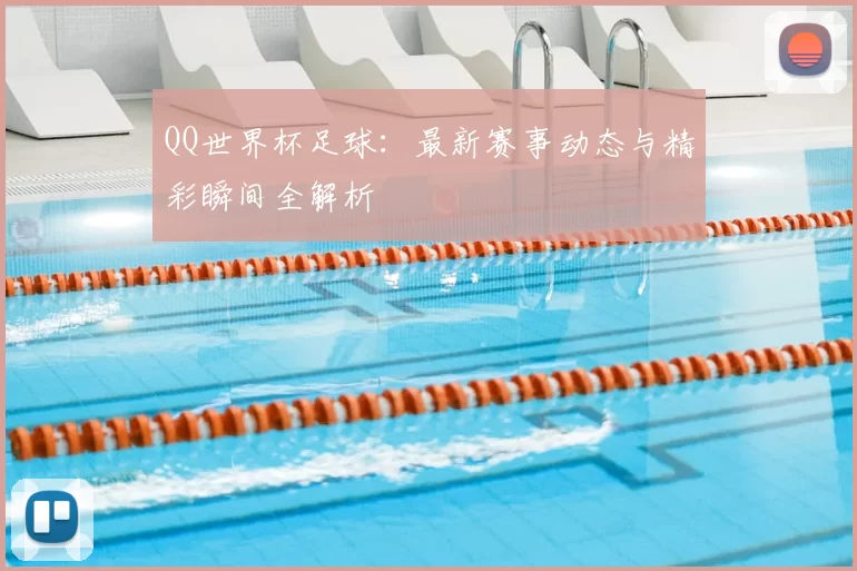 QQ世界杯足球:最新赛事动态与精彩瞬间全解析