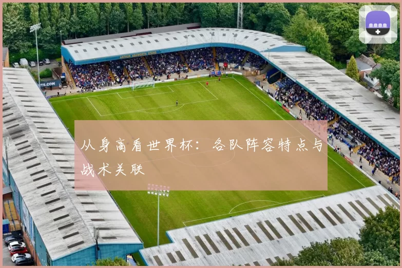 从身高看世界杯:各队阵容特点与战术关联