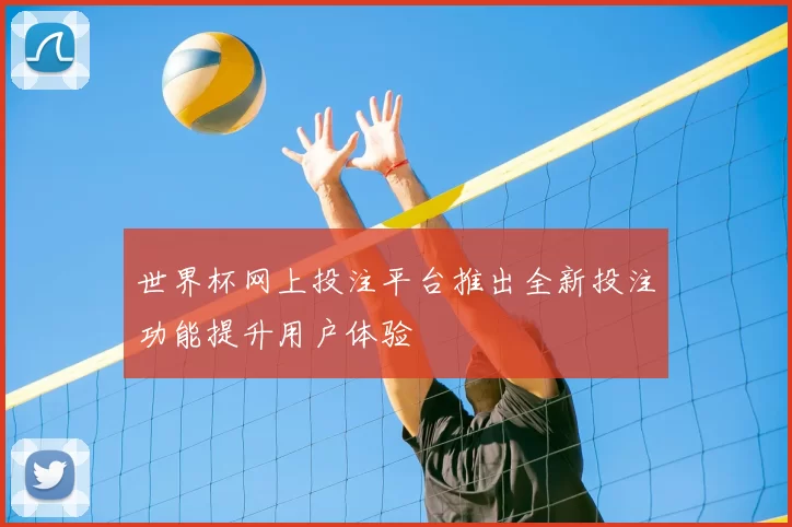 世界杯网上投注平台推出全新投注功能提升用户体验