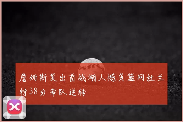 詹姆斯复出首战湖人憾负篮网杜兰特38分率队逆转