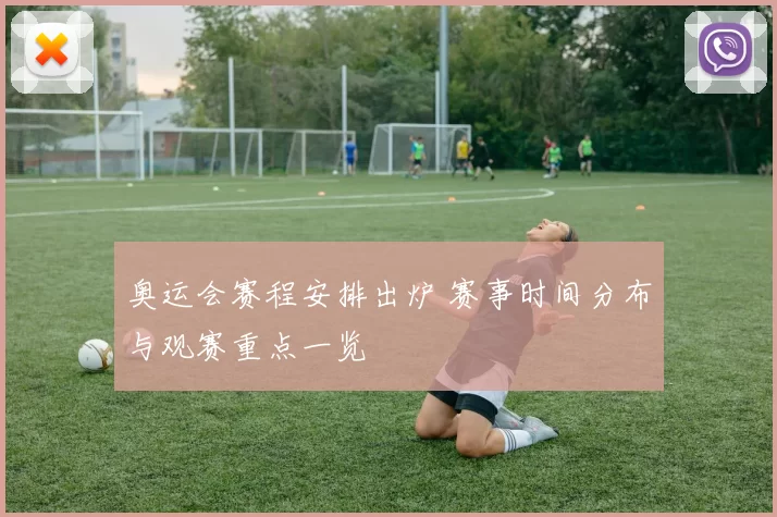 奥运会赛程安排出炉 赛事时间分布与观赛重点一览