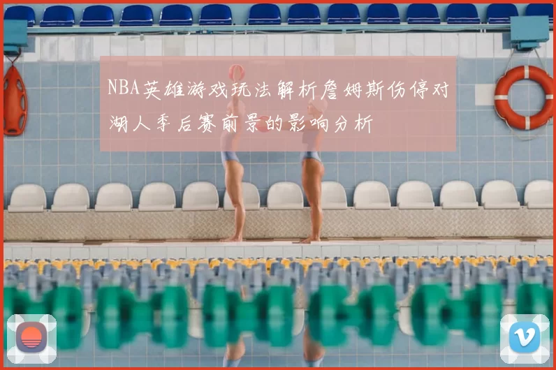 NBA英雄游戏玩法解析詹姆斯伤停对湖人季后赛前景的影响分析