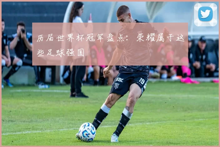 历届世界杯冠军盘点：荣耀属于这些足球强国