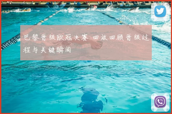 巴黎晋级欧冠决赛 回放回顾晋级过程与关键瞬间
