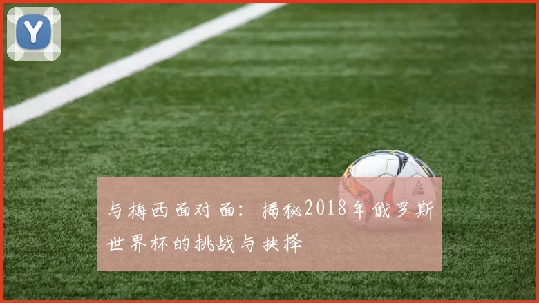 与梅西面对面：揭秘2018年俄罗斯世界杯的挑战与抉择