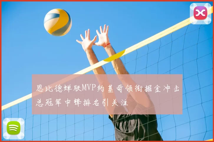 恩比德蝉联MVP约基奇领衔掘金冲击总冠军中锋排名引关注