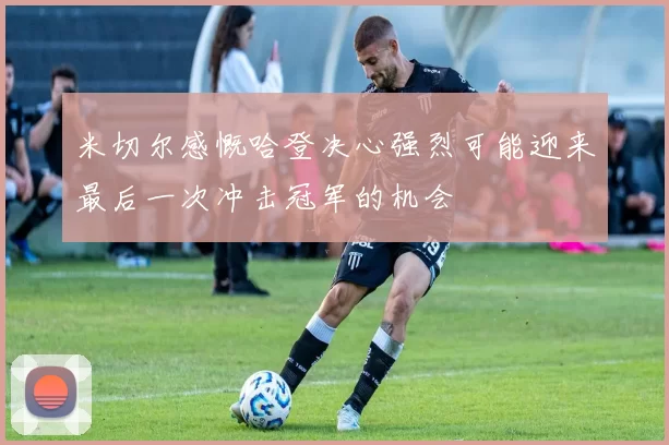 米切尔感慨哈登决心强烈可能迎来最后一次冲击冠军的机会