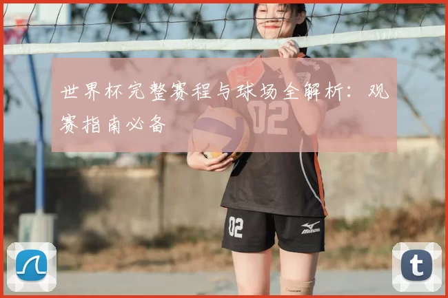 世界杯完整赛程与球场全解析:观赛指南必备