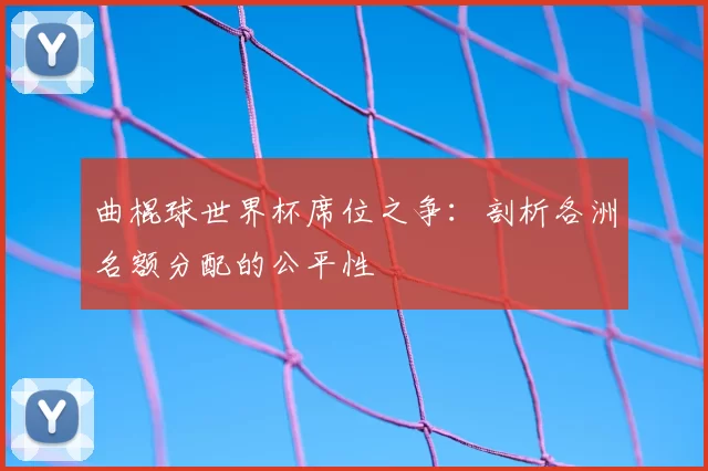 曲棍球世界杯席位之争：剖析各洲名额分配的公平性