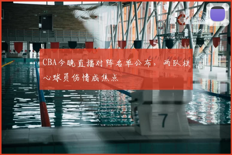 CBA今晚直播对阵名单公布，两队核心球员伤情成焦点