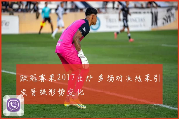 欧冠赛果2017出炉 多场对决结果引发晋级形势变化