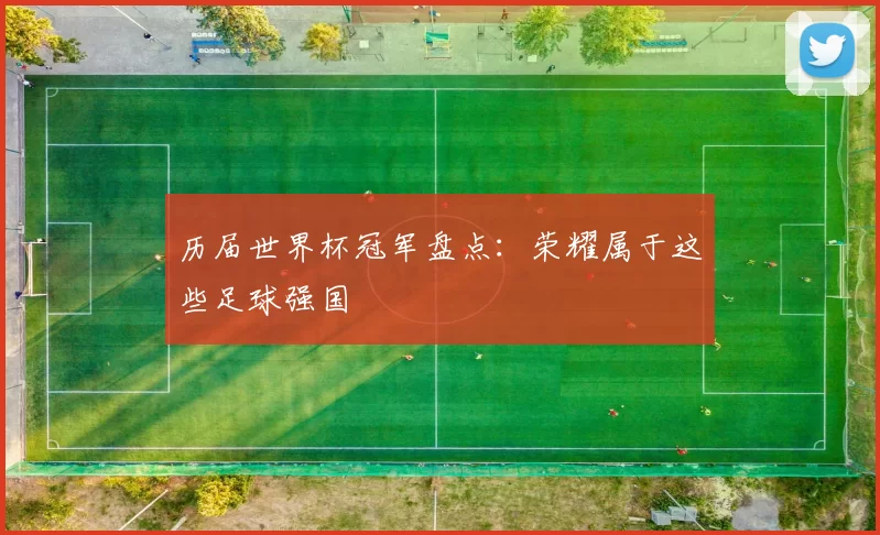 历届世界杯冠军盘点：荣耀属于这些足球强国