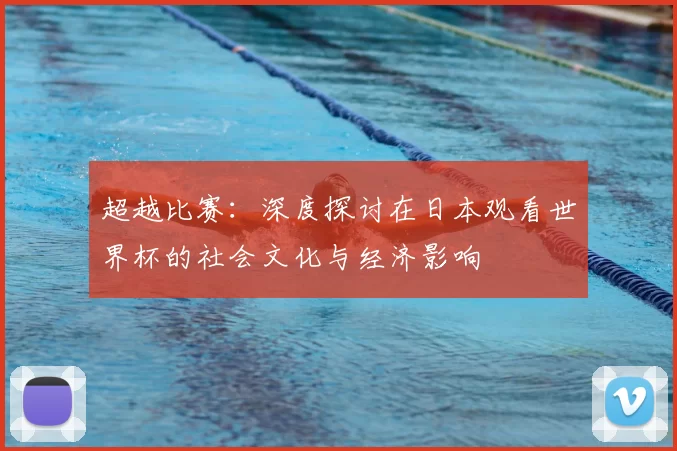 超越比赛：深度探讨在日本观看世界杯的社会文化与经济影响