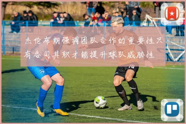 杰伦布朗强调团队合作的重要性只有各司其职才能提升球队威胁性
