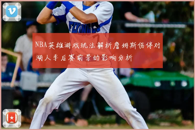 NBA英雄游戏玩法解析詹姆斯伤停对湖人季后赛前景的影响分析