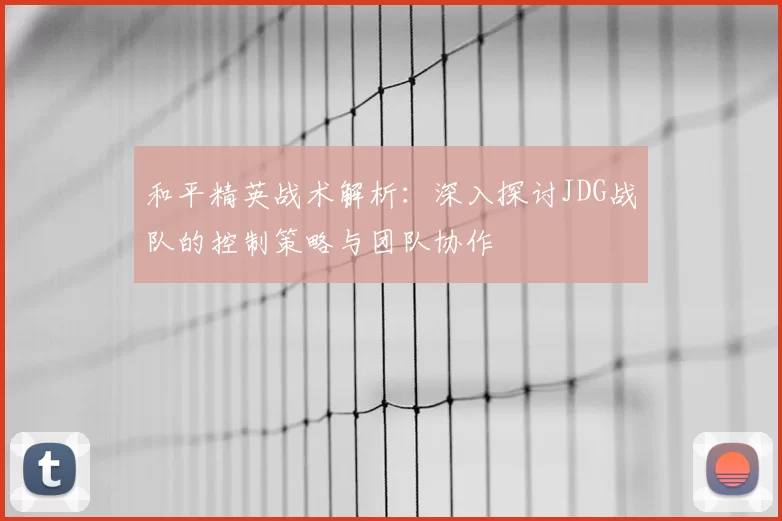 和平精英战术解析：深入探讨JDG战队的控制策略与团队协作