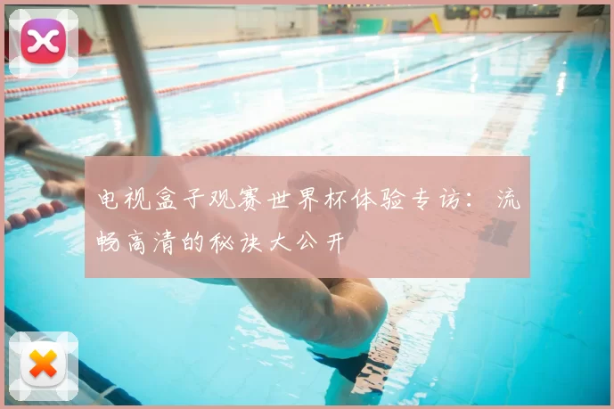 电视盒子观赛世界杯体验专访：流畅高清的秘诀大公开