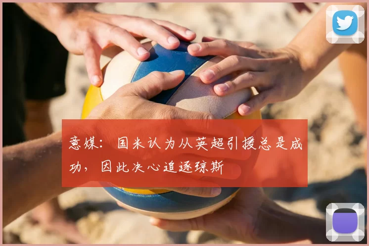 意媒:国米认为从英超引援总是成功,因此决心追逐琼斯