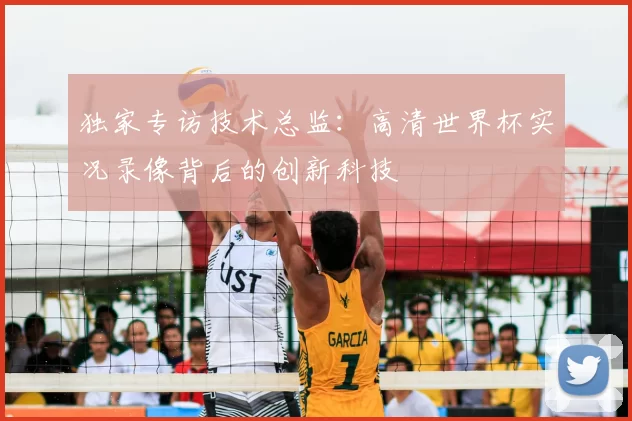 独家专访技术总监：高清世界杯实况录像背后的创新科技