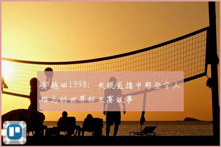 穿越回1998：央视直播中那些令人难忘的世界杯决赛故事