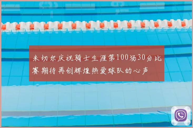 米切尔庆祝骑士生涯第100场30分比赛期待再创辉煌热爱球队的心声