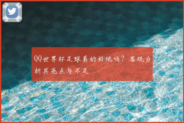 QQ世界杯足球真的好玩吗？客观分析其亮点与不足