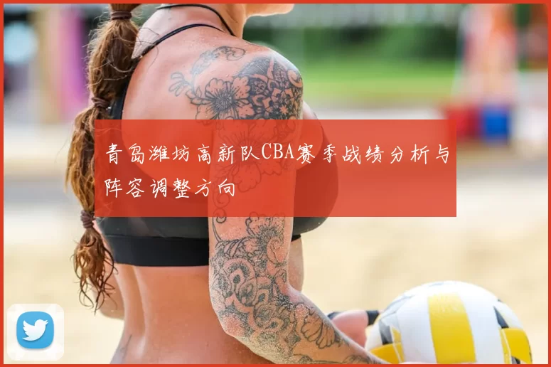 青岛潍坊高新队CBA赛季战绩分析与阵容调整方向