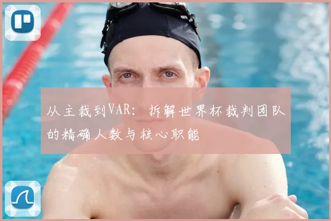 从主裁到VAR：拆解世界杯裁判团队的精确人数与核心职能
