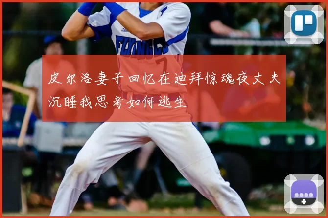 皮尔洛妻子回忆在迪拜惊魂夜丈夫沉睡我思考如何逃生