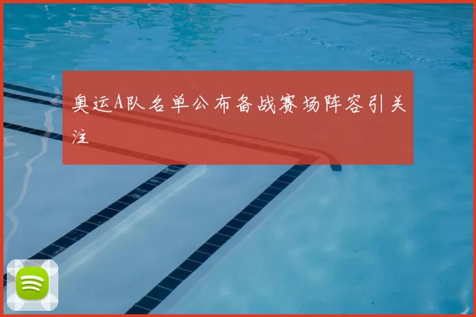 奥运A队名单公布备战赛场阵容引关注