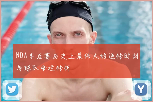 NBA季后赛历史上最伟大的逆转时刻与球队命运转折