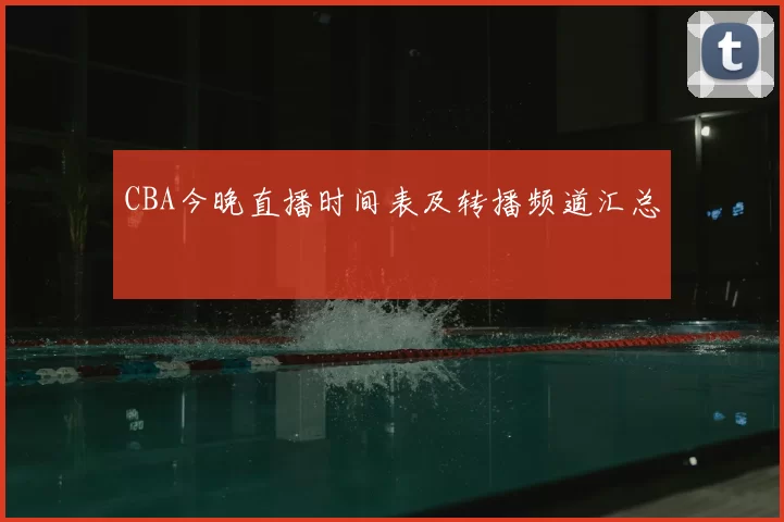 CBA今晚直播时间表及转播频道汇总
