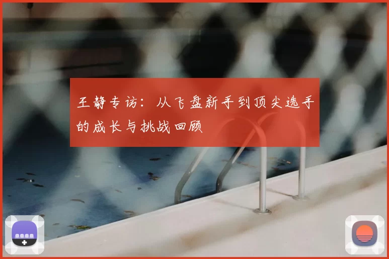 王静专访：从飞盘新手到顶尖选手的成长与挑战回顾