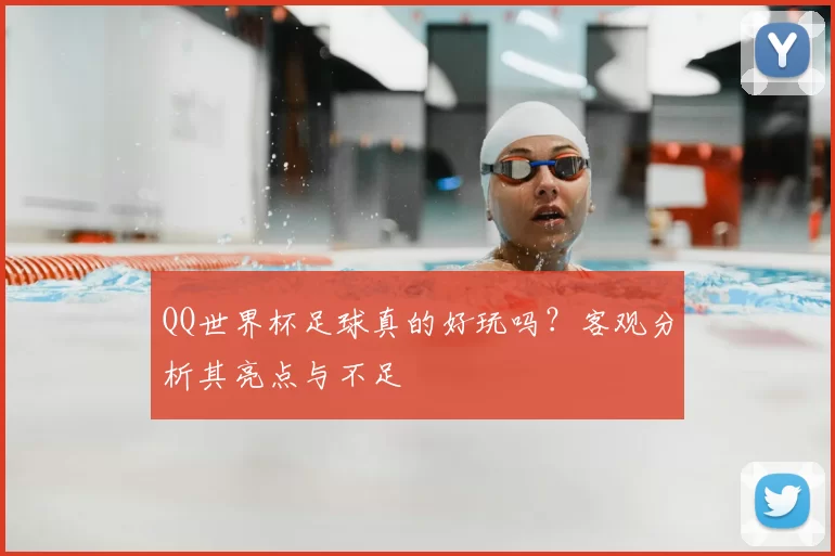 QQ世界杯足球真的好玩吗?客观分析其亮点与不足