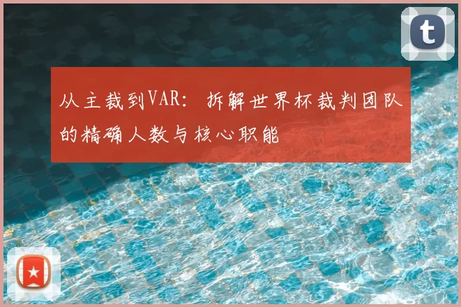 从主裁到VAR：拆解世界杯裁判团队的精确人数与核心职能