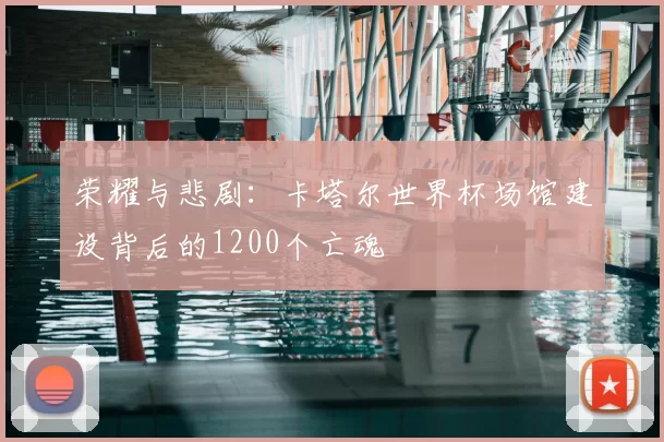 荣耀与悲剧:卡塔尔世界杯场馆建设背后的1200个亡魂