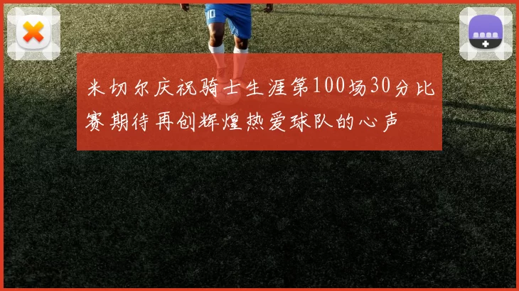 米切尔庆祝骑士生涯第100场30分比赛期待再创辉煌热爱球队的心声
