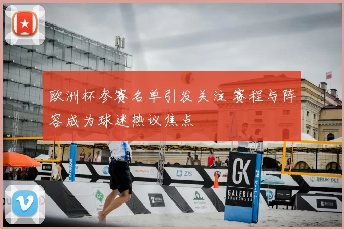欧洲杯参赛名单引发关注 赛程与阵容成为球迷热议焦点
