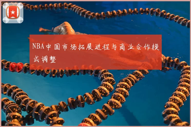NBA中国市场拓展进程与商业合作模式调整