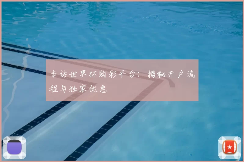 专访世界杯购彩平台：揭秘开户流程与独家优惠