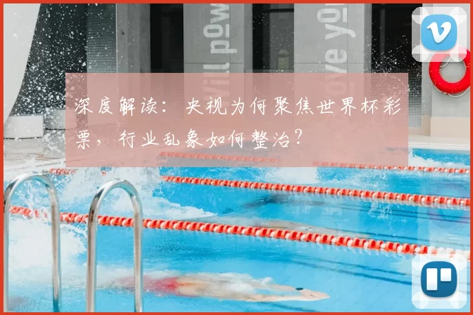 深度解读：央视为何聚焦世界杯彩票，行业乱象如何整治？
