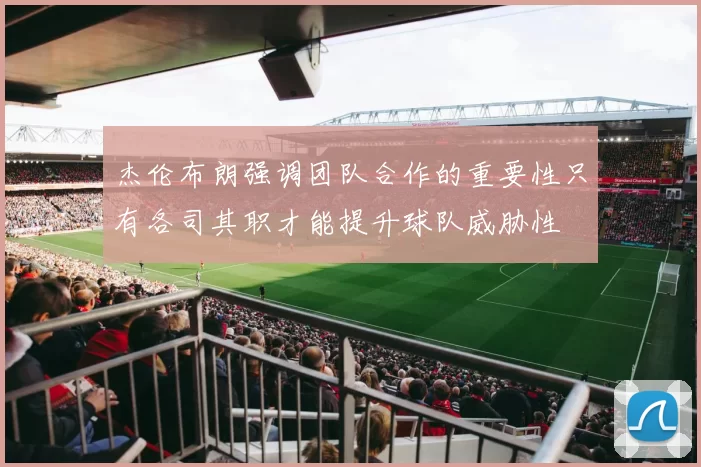 杰伦布朗强调团队合作的重要性只有各司其职才能提升球队威胁性