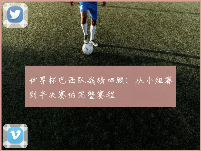世界杯巴西队战绩回顾：从小组赛到半决赛的完整赛程
