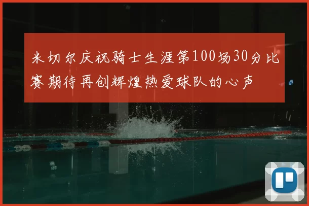 米切尔庆祝骑士生涯第100场30分比赛期待再创辉煌热爱球队的心声