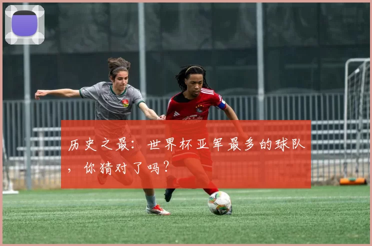 历史之最:世界杯亚军最多的球队,你猜对了吗?
