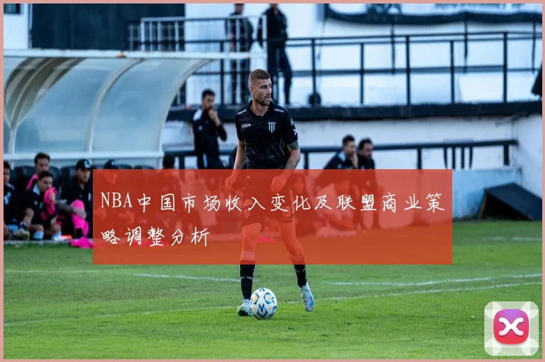 NBA中国市场收入变化及联盟商业策略调整分析