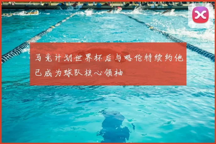 马竞计划世界杯后与略伦特续约他已成为球队核心领袖